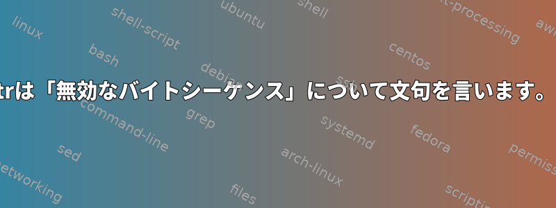 trは「無効なバイトシーケンス」について文句を言います。