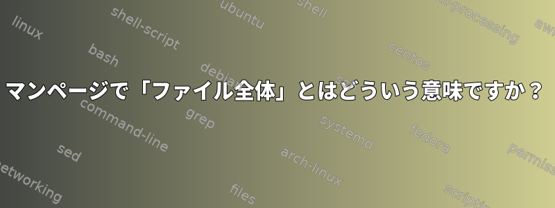 マンページで「ファイル全体」とはどういう意味ですか？