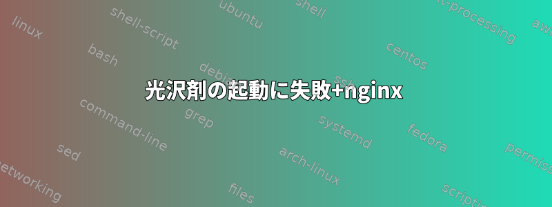 光沢剤の起動に失敗+nginx