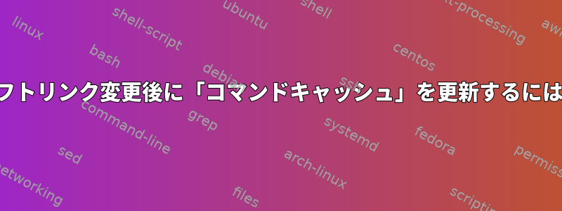 ソフトリンク変更後に「コマンドキャッシュ」を更新するには？