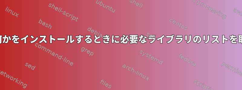 ソースから何かをインストールするときに必要なライブラリのリストを取得します。