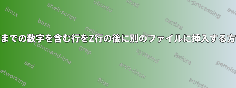 XからYまでの数字を含む行をZ行の後に別のファイルに挿入する方法は？