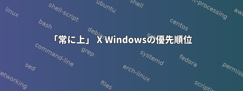 「常に上」 X Windowsの優先順位