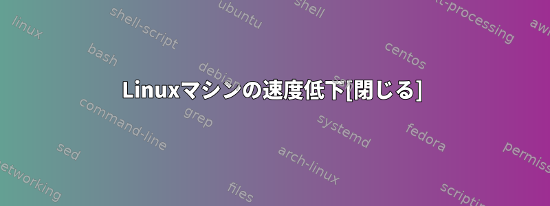 Linuxマシンの速度低下[閉じる]