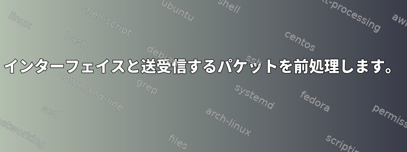 インターフェイスと送受信するパケットを前処理します。