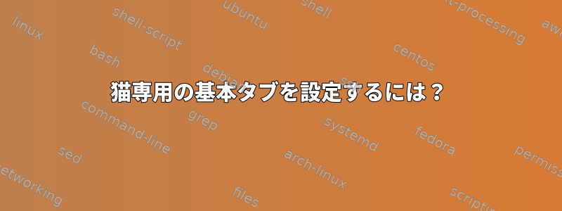 猫専用の基本タブを設定するには？