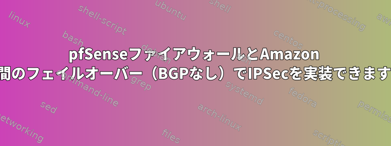 pfSenseファイアウォールとAmazon VPC間のフェイルオーバー（BGPなし）でIPSecを実装できますか？