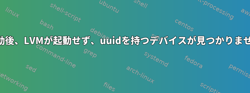 再起動後、LVMが起動せず、uuidを持つデバイスが見つかりません。