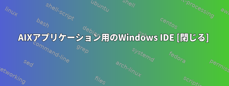 AIXアプリケーション用のWindows IDE [閉じる]