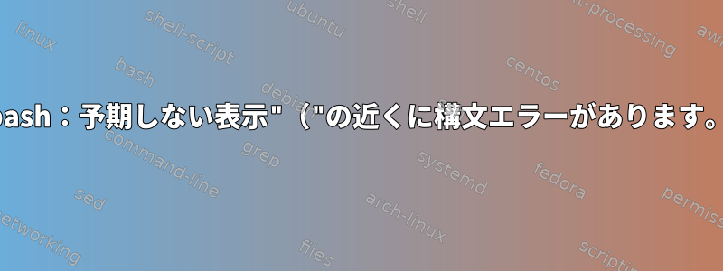 bash：予期しない表示"（"の近くに構文エラーがあります。