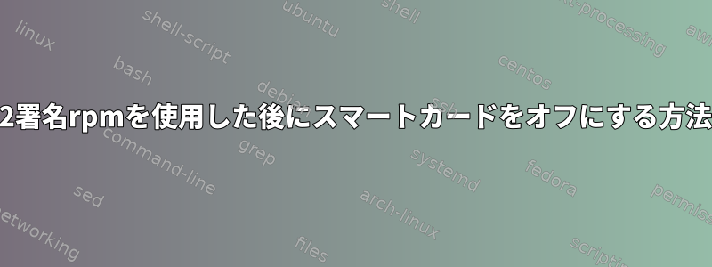 GPG2署名rpmを使用した後にスマートカードをオフにする方法は？