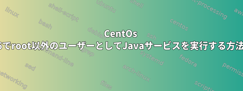 CentOs 6でroot以外のユーザーとしてJavaサービスを実行する方法