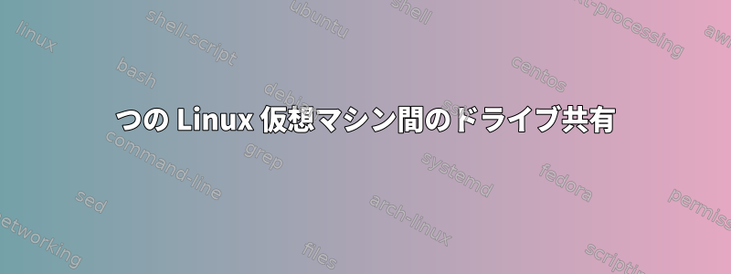 2 つの Linux 仮想マシン間のドライブ共有