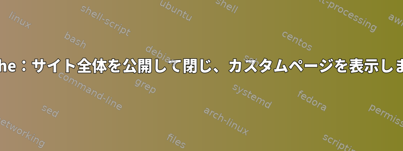 Apache：サイト全体を公開して閉じ、カスタムページを表示します。