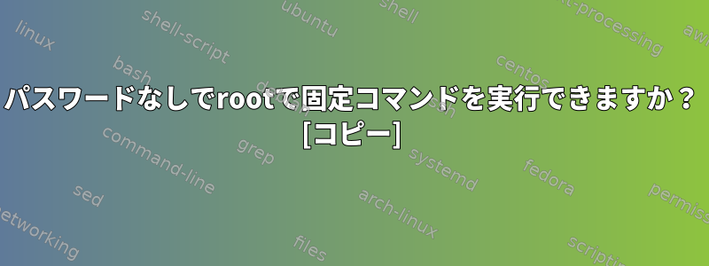 パスワードなしでrootで固定コマンドを実行できますか？ [コピー]