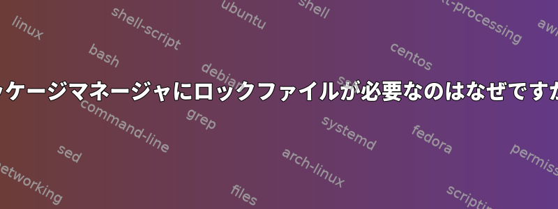 パッケージマネージャにロックファイルが必要なのはなぜですか？