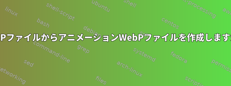 WebPファイルからアニメーションWebPファイルを作成しますか？