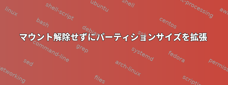 マウント解除せずにパーティションサイズを拡張