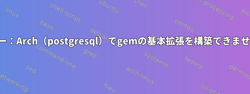 エラー：Arch（postgresql）でgemの基本拡張を構築できません。