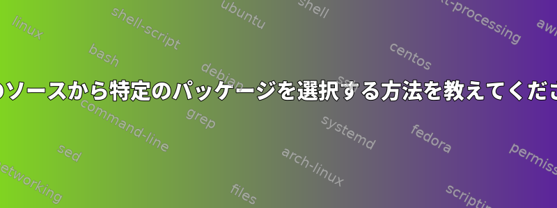 特定のソースから特定のパッケージを選択する方法を教えてください。