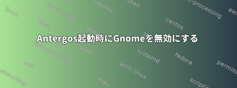 Antergos起動時にGnomeを無効にする