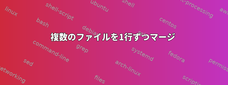 複数のファイルを1行ずつマージ