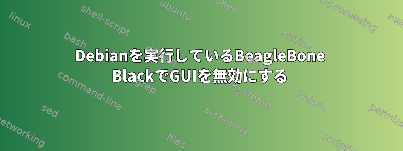 Debianを実行しているBeagleBone BlackでGUIを無効にする