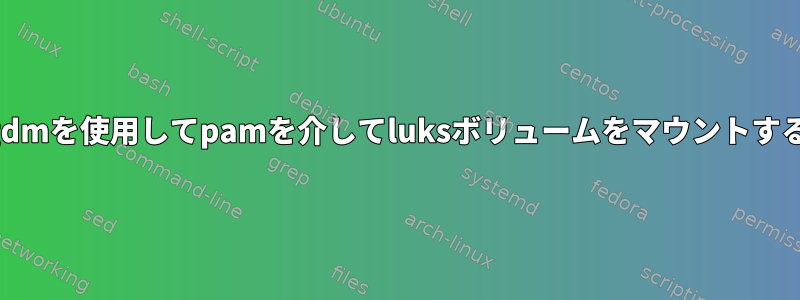 gdmを使用してpamを介してluksボリュームをマウントする