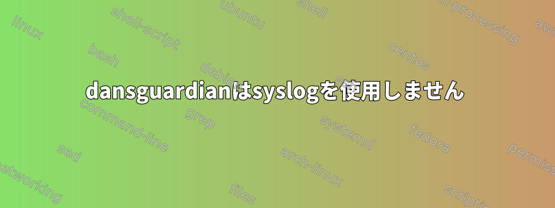 dansguardianはsyslogを使用しません