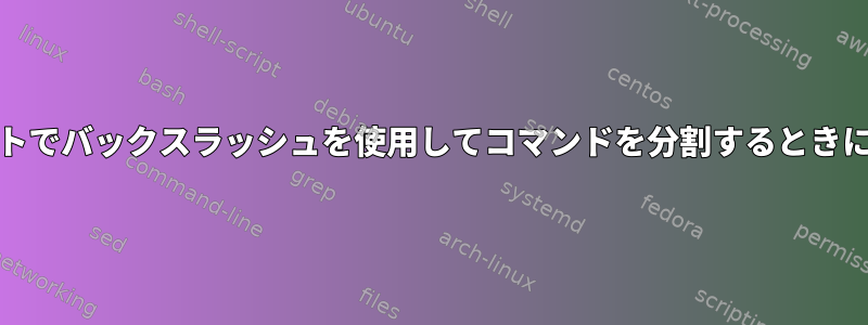 Unixプロンプトでバックスラッシュを使用してコマンドを分割するときに発生する問題