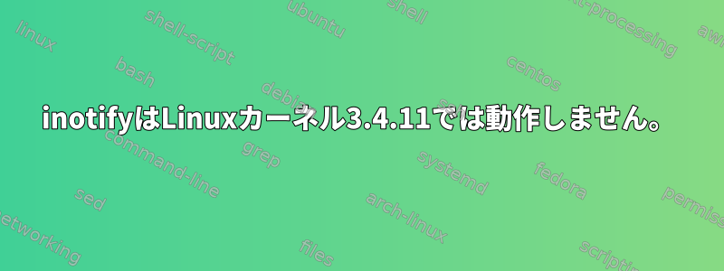 inotifyはLinuxカーネル3.4.11では動作しません。