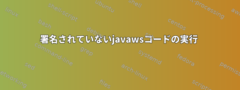 署名されていないjavawsコードの実行