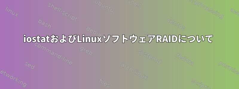 iostatおよびLinuxソフトウェアRAIDについて