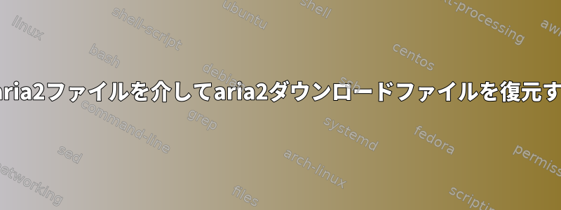 *.aria2ファイルを介してaria2ダウンロードファイルを復元する