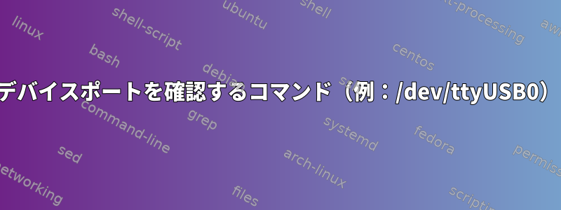 デバイスポートを確認するコマンド（例：/dev/ttyUSB0）