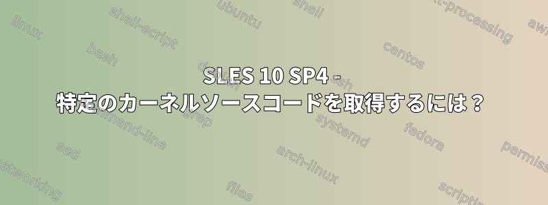 SLES 10 SP4 - 特定のカーネルソースコードを取得するには？