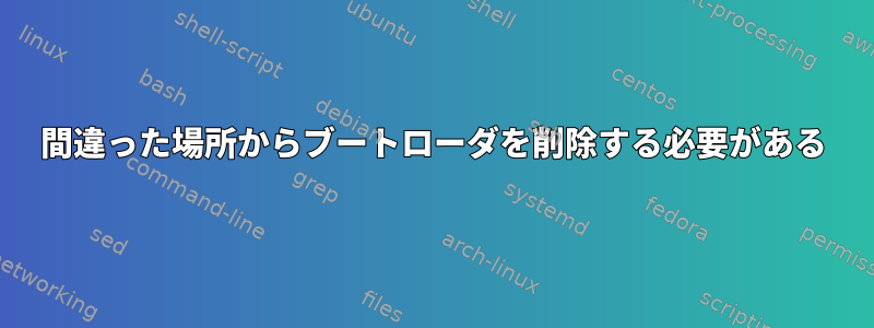 間違った場所からブートローダを削除する必要がある