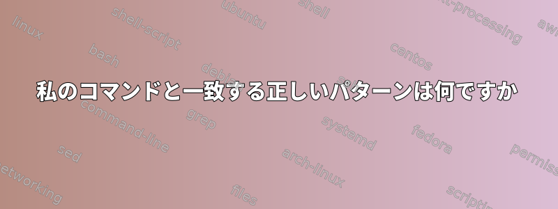 私のコマンドと一致する正しいパターンは何ですか