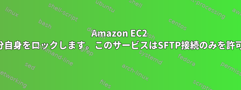 Amazon EC2 SSHで自分自身をロックします。このサービスはSFTP接続のみを許可します。