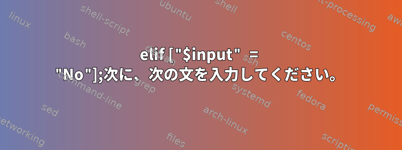 elif ["$input" = "No"];次に、次の文を入力してください。