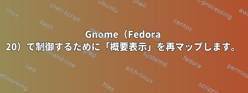 Gnome（Fedora 20）で制御するために「概要表示」を再マップします。