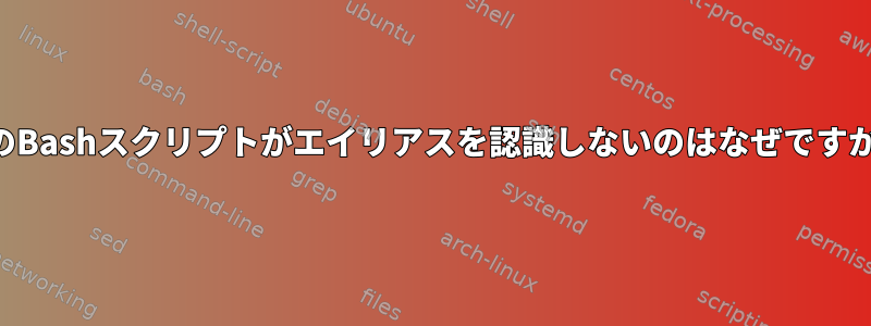 私のBashスクリプトがエイリアスを認識しないのはなぜですか？