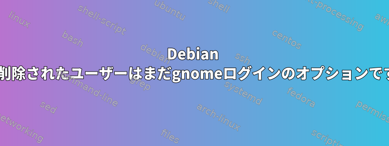 Debian 6で削除されたユーザーはまだgnomeログインのオプションです。