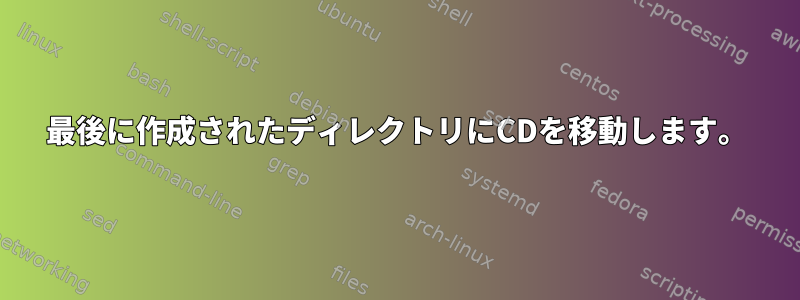 最後に作成されたディレクトリにCDを移動します。