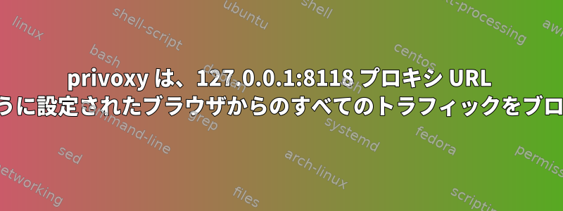 privoxy は、127.0.0.1:8118 プロキシ URL を使用するように設定されたブラウザからのすべてのトラフィックをブロックします。