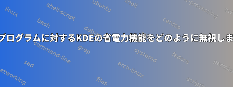 特定のプログラムに対するKDEの省電力機能をどのように無視しますか？