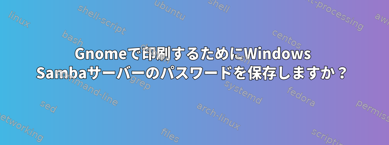 Gnomeで印刷するためにWindows Sambaサーバーのパスワードを保存しますか？