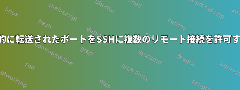 動的に転送されたポートをSSHに複数のリモート接続を許可する