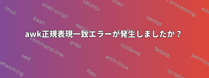 awk正規表現一致エラーが発生しましたか？