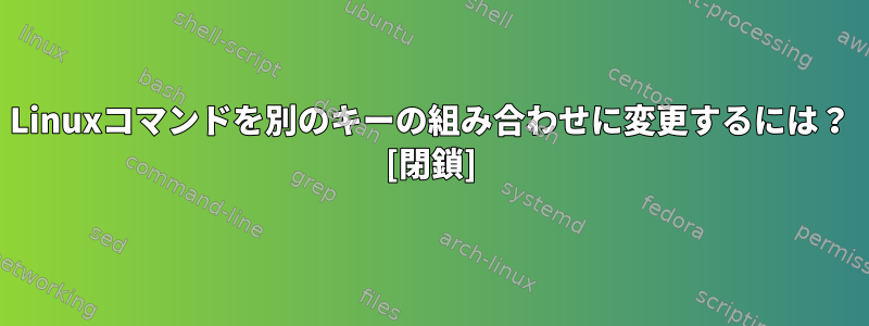 Linuxコマンドを別のキーの組み合わせに変更するには？ [閉鎖]